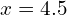 x = 4.5