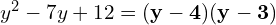 y^2 - 7y + 12 = \mathbf{(y - 4)(y - 3)}