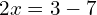 2x = 3 - 7
