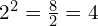 2^2 = \frac{8}{2} = 4