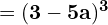 \quad \quad = \mathbf{(3 - 5 a)^3}