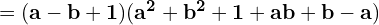 \quad \quad = \mathbf{(a-b+1)(a^{2}+b^{2}+1+ab+b-a)}