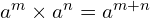 a^m \times a^n = a^{m+n}