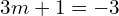 3m + 1 = -3