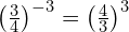 \left(\frac{3}{4}\right)^{-3} = \left(\frac{4}{3}\right)^3