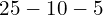 25 - 10 - 5
