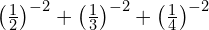 \left(\frac{1}{2}\right)^{-2} + \left(\frac{1}{3}\right)^{-2} + \left(\frac{1}{4}\right)^{-2}