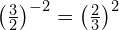 \left(\frac{3}{2}\right)^{-2} = \left(\frac{2}{3}\right)^2
