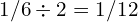1/6 \div 2 = 1/12