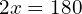 2x = 180
