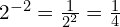 2^{-2} = \frac{1}{2^2} = \frac{1}{4}