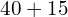 40 + 15