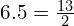 6.5 = \frac{13}{2}