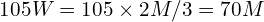 105W = 105 \times 2M/3 = 70M