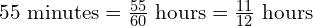 55\ \text{minutes} = \frac{55}{60}\ \text{hours} = \frac{11}{12}\ \text{hours}