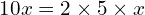 \quad \quad \ 10x = 2 \times 5 \times x
