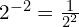 2^{-2} = \frac{1}{2^2}