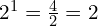 2^1 = \frac{4}{2} = 2