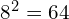 8^2 = 64