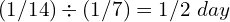 (1/14) \div (1/7) = 1/2\ day