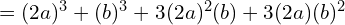 \quad \quad = (2a)^3 + (b)^3 + 3(2a)^2(b) + 3(2a)(b)^2