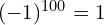 (-1)^{100} = 1