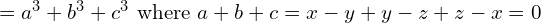 \quad \quad = a^{3}+b^{3}+c^{3} \text{ where } a+b+c = x-y+y-z+z-x = 0