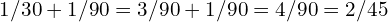 1/30 + 1/90 = 3/90 + 1/90 = 4/90 = 2/45