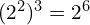 (2^2)^3 = 2^6