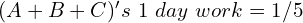 (A+B+C)'s\ 1\ day\ work = 1/5
