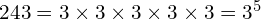 243 = 3 \times 3 \times 3 \times 3 \times 3 = 3^5