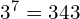 3^7 = 343