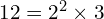 12 = 2^2 \times 3