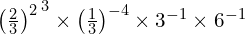 \left{ \left(\frac{2}{3}\right)^2 \right}^3 \times \left(\frac{1}{3}\right)^{-4} \times 3^{-1} \times 6^{-1}