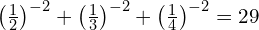 \left(\frac{1}{2}\right)^{-2} + \left(\frac{1}{3}\right)^{-2} + \left(\frac{1}{4}\right)^{-2} = 29