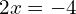 2x = -4