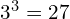 3^3 = 27
