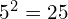 5^2 = 25