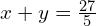 x + y = \frac{27}{5}