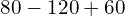 80 -120 + 60