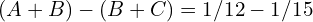(A+B) - (B+C) = 1/12 - 1/15