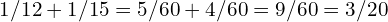 1/12 + 1/15 = 5/60 + 4/60 = 9/60 = 3/20