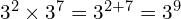 3^2 \times 3^7 = 3^{2+7} = 3^9